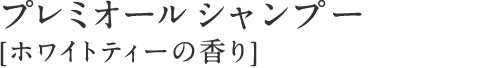 プレミオール シャンプー [ホワイトティーの香り]