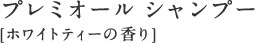 プレミオール シャンプー [ホワイトティーの香り]