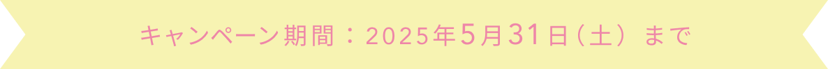 キャンペーン期間：2025年5月31日（土）まで