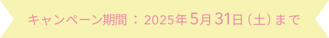 キャンペーン期間：2025年5月31日（土）まで