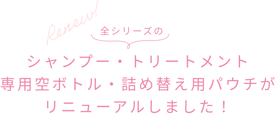 Renew! 全シリーズのシャンプー・トリートメント 専用空ボトル・詰め替え用パウチがリニューアルしました！