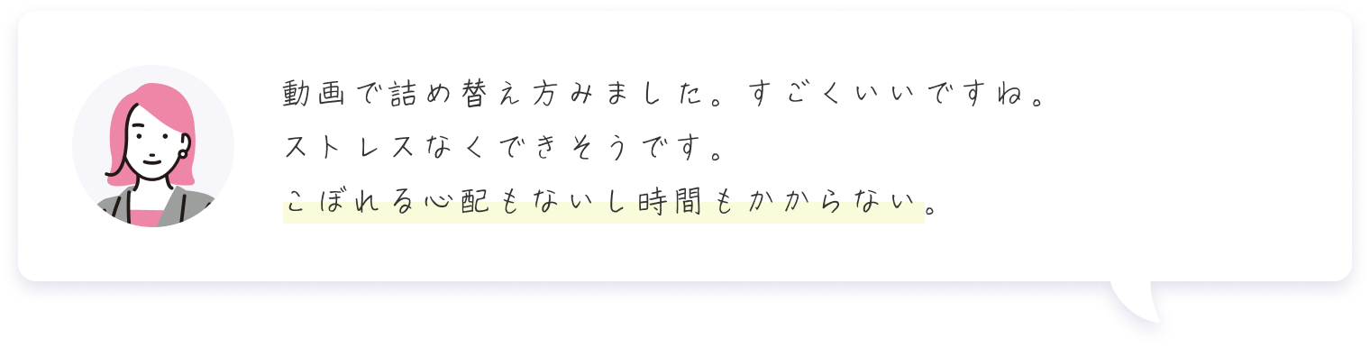 動画で詰め替え方みました。すごくいいですね。ストレスなくできそうです。こぼれる心配もないし時間もかからない。