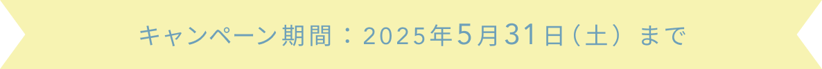 キャンペーン期間：2025年5月31日（土）まで