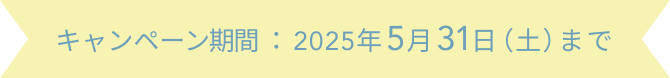 キャンペーン期間：2025年5月31日（土）まで