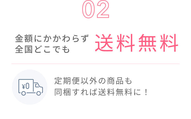 02  金額にかかわらず全国どこでも送料無料  定期便以外の商品も同梱すれば送料無料に！