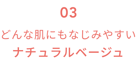 03 どんな肌にもなじみやすいナチュラルベージュ