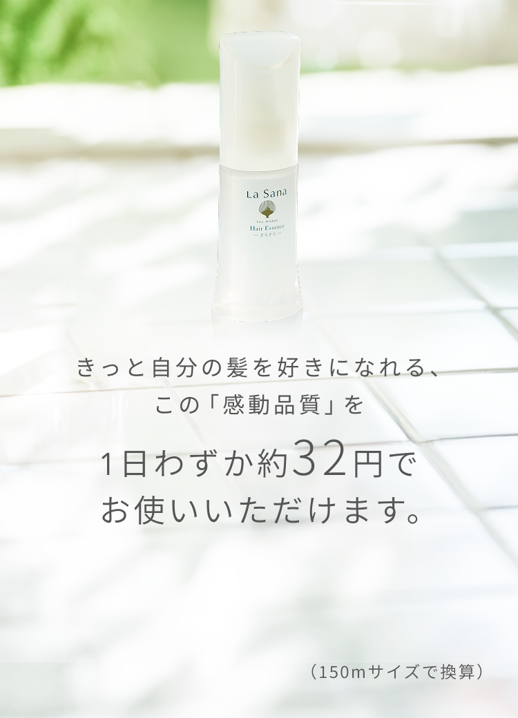  きっと自分の髪を好きになれる、この「感動品質」を  1日わずか約32円でお使いいただけます。  （150mサイズで換算）