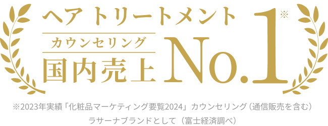 ヘア トリートメント カウンセリング 国内売上 No.1※ ※2023年実績 「化粧品マーケティング要覧2024」カウンセリング(通信販売を含む)ラサーナブランドとして(富士経済調べ)